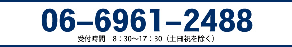 TEL:06-6961-2488 受付時間　8：30～17：30（土日祝を除く）